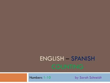 ENGLISH – SPANISH COUNTING Numbers 1-10 by Sarah Schneidt.
