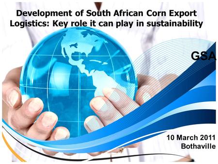 Development of South African Corn Export Logistics: Key role it can play in sustainability GSA 10 March 2011 Bothaville.