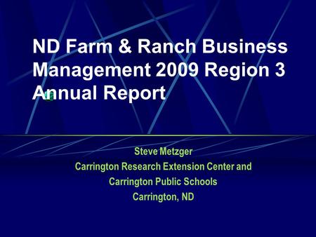 ND Farm & Ranch Business Management 2009 Region 3 Annual Report Steve Metzger Carrington Research Extension Center and Carrington Public Schools Carrington,