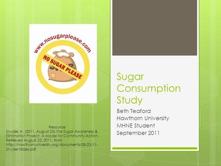 Sugar Consumption Study Beth Teaford Hawthorn University MHNE Student September 2011 Resource Snyder, H. (2011, August 23).The Sugar Awareness & Elimination.