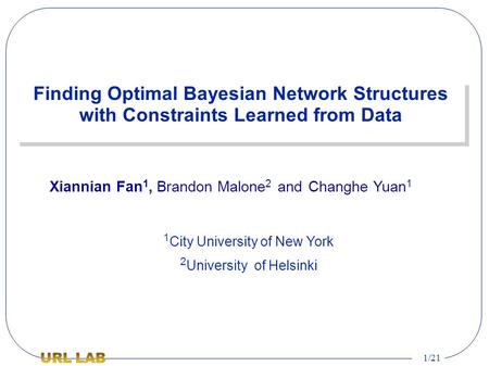1/21 Finding Optimal Bayesian Network Structures with Constraints Learned from Data 1 City University of New York 2 University of Helsinki Xiannian Fan.
