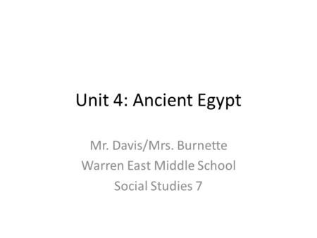 Unit 4: Ancient Egypt Mr. Davis/Mrs. Burnette Warren East Middle School Social Studies 7.