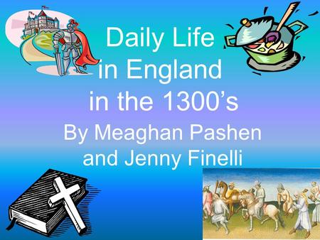 Daily Life in England in the 1300’s By Meaghan Pashen and Jenny Finelli.