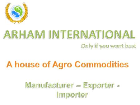 ARHAM GROUP established in 1981 Manufacturer – Exporter – Importer Grain Merchant to Industrialist Cereals, Grains, Gums, Colloids, foodstuffs, Feedstuffs.