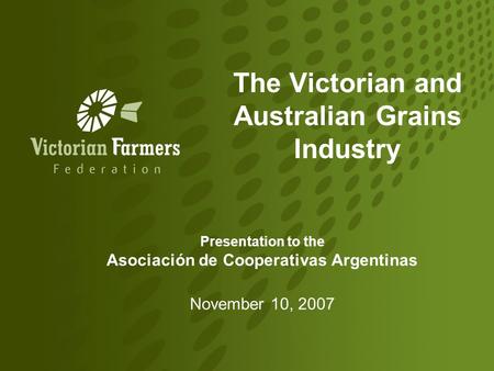 The Victorian and Australian Grains Industry Presentation to the Asociación de Cooperativas Argentinas November 10, 2007.