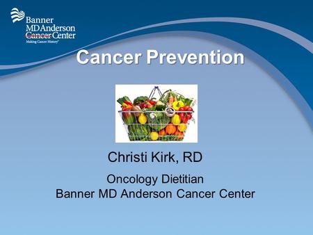 Cancer Prevention Christi Kirk, RD Oncology Dietitian Banner MD Anderson Cancer Center.