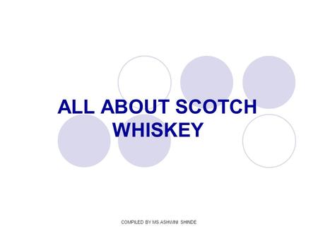 COMPILED BY MS.ASHWINI SHINDE ALL ABOUT SCOTCH WHISKEY.
