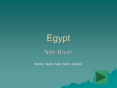 Egypt Nile River Rachel, Taylor, Kalia, Quinn, Braxton Add button to move to the next page.