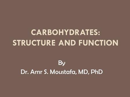 CARBOHYDRATES: STRUCTURE AND FUNCTION By Dr. Amr S. Moustafa, MD, PhD.