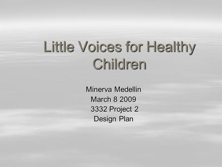 Little Voices for Healthy Children Minerva Medellin Minerva Medellin March 8 2009 March 8 2009 3332 Project 2 3332 Project 2 Design Plan Design Plan.