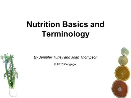 Nutrition Basics and Terminology By Jennifer Turley and Joan Thompson © 2013 Cengage.