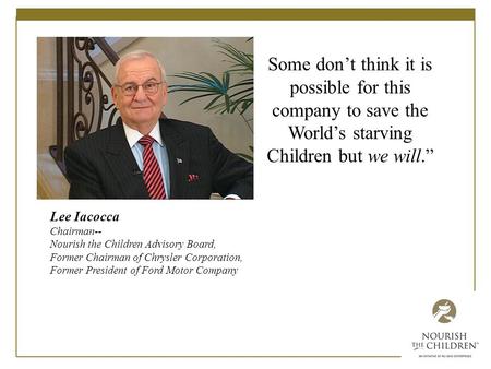 Lee Iacocca Chairman-- Nourish the Children Advisory Board, Former Chairman of Chrysler Corporation, Former President of Ford Motor Company Some don’t.