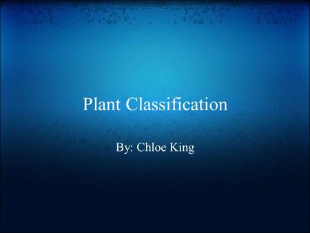 Plant Classification By: Chloe King.
