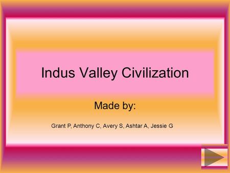 Indus Valley Civilization Made by: Grant P, Anthony C, Avery S, Ashtar A, Jessie G.