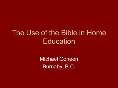 The Use of the Bible in Home Education Michael Goheen Burnaby, B.C.