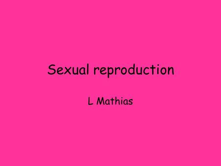 Sexual reproduction L Mathias. Sexual reproduction Sexual reproduction is the production of offspring from two parents using gametes. The cells of the.