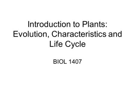Introduction to Plants: Evolution, Characteristics and Life Cycle BIOL 1407.