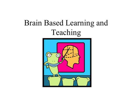 Brain Based Learning and Teaching. Before We Get Underway Caveat - Nothing is an absolute, but we are learning more and more every day about how the brain.