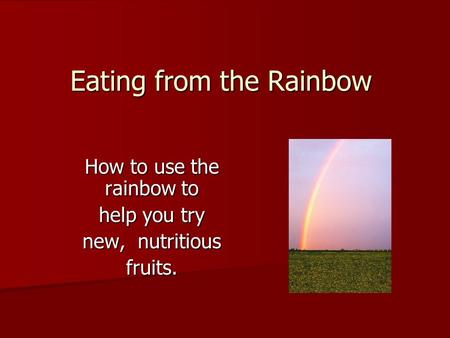 Eating from the Rainbow How to use the rainbow to help you try new, nutritious fruits.