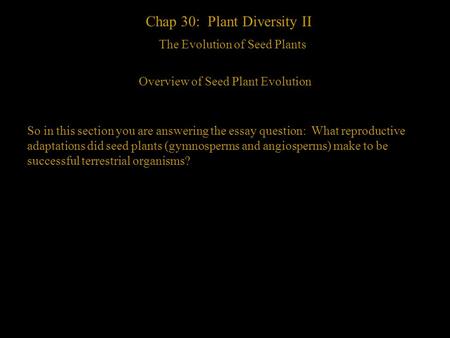 1 Chap 30: Plant Diversity II The Evolution of Seed Plants Overview of Seed Plant Evolution So in this section you are answering the essay question: What.