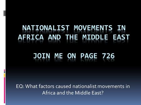 Nationalist Movements in Africa and The Middle East JOIN ME ON PAGE 726 EQ: What factors caused nationalist movements in Africa and the Middle East?