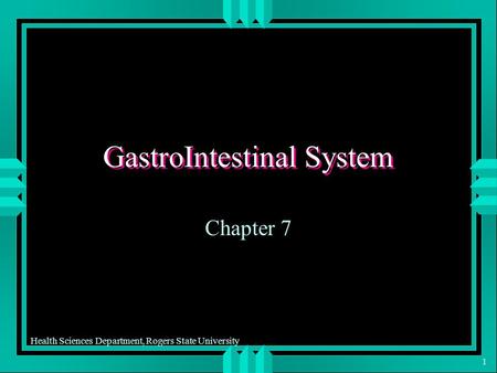 Health Sciences Department, Rogers State University 1 GastroIntestinal System Chapter 7.