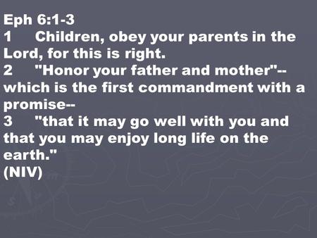Eph 6:1-3 1Children, obey your parents in the Lord, for this is right. 2Honor your father and mother-- which is the first commandment with a promise--