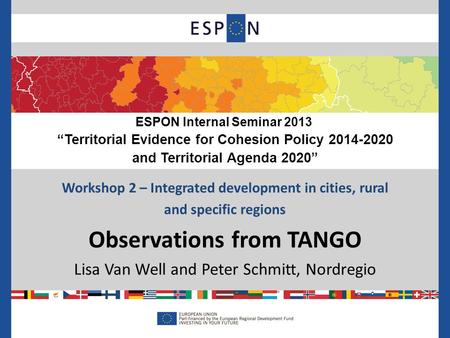 Workshop 2 – Integrated development in cities, rural and specific regions Observations from TANGO Lisa Van Well and Peter Schmitt, Nordregio ESPON Internal.