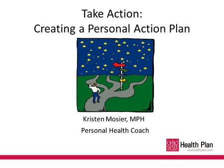 Take Action: Creating a Personal Action Plan Kristen Mosier, MPH Personal Health Coach.
