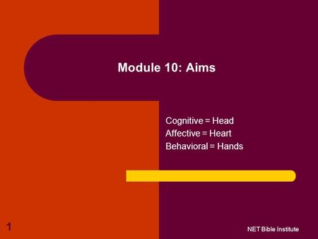 1 Module 10: Aims Cognitive = Head Affective = Heart Behavioral = Hands NET Bible Institute.