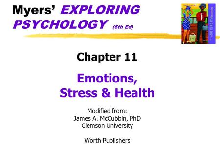 Myers’ EXPLORING PSYCHOLOGY (6th Ed) Chapter 11 Emotions, Stress & Health Modified from: James A. McCubbin, PhD Clemson University Worth Publishers.