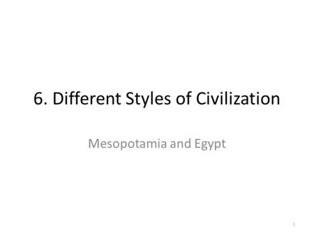 6. Different Styles of Civilization Mesopotamia and Egypt 1.