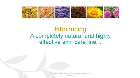 Introducing A completely natural and highly effective skin care line… © 2015 dōTERRA Holdings, LLC. Unauthorized duplication prohibited.