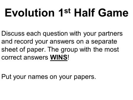 Evolution 1 st Half Game Discuss each question with your partners and record your answers on a separate sheet of paper. The group with the most correct.