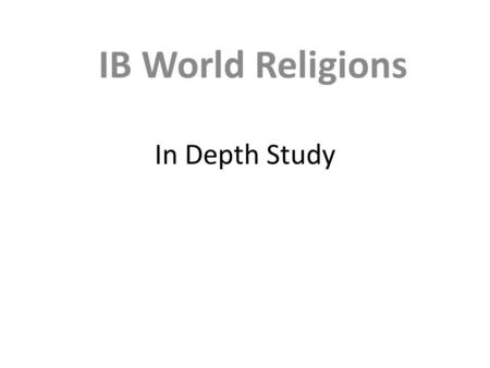 In Depth Study IB World Religions. Introduction In-depth studies should be approached through the themes using the key questions to focus on analysis.
