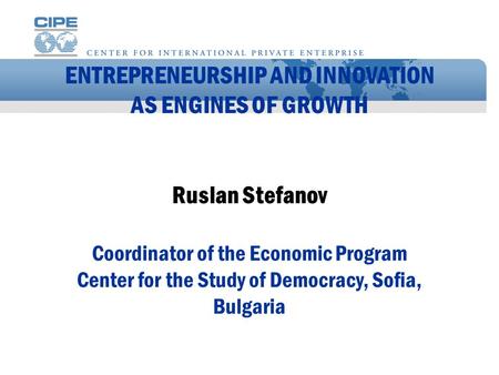 ENTREPRENEURSHIP AND INNOVATION AS ENGINES OF GROWTH Ruslan Stefanov Coordinator of the Economic Program Center for the Study of Democracy, Sofia, Bulgaria.