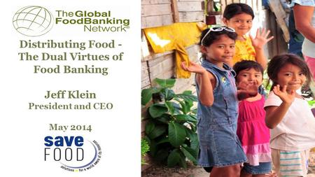 Distributing Food - The Dual Virtues of Food Banking Jeff Klein President and CEO May 2014 Prepared for.