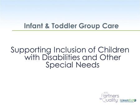 WestEd.org Infant & Toddler Group Care Supporting Inclusion of Children with Disabilities and Other Special Needs.