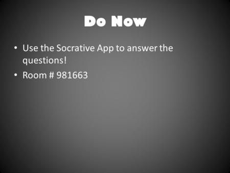 Do Now Use the Socrative App to answer the questions! Room # 981663.