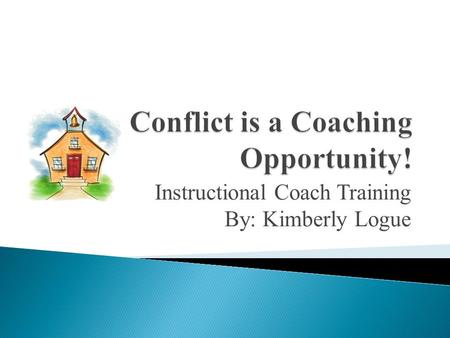 Instructional Coach Training By: Kimberly Logue. We will analyze conflict situations and plan next steps in order to be effective leaders of change.