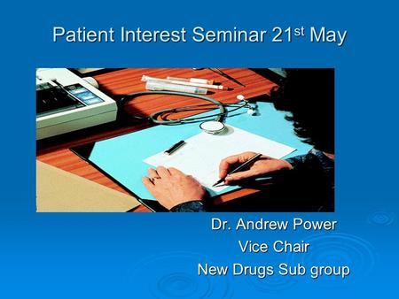 Patient Interest Seminar 21 st May Dr. Andrew Power Vice Chair New Drugs Sub group.