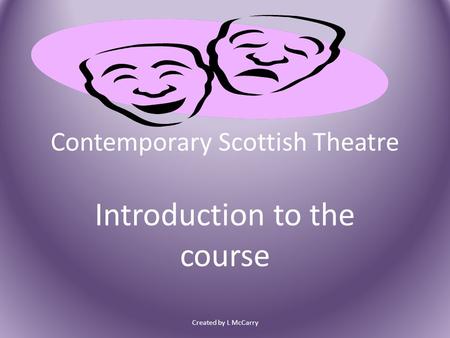 Contemporary Scottish Theatre Introduction to the course Created by L McCarry.