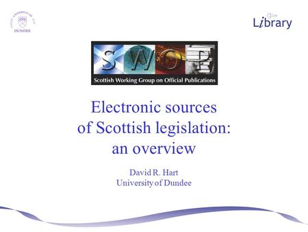 Electronic sources of Scottish legislation: an overview David R. Hart University of Dundee.