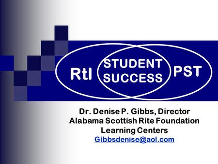 Dr. Denise P. Gibbs, Director Alabama Scottish Rite Foundation Learning Centers PST RtI STUDENT SUCCESS.