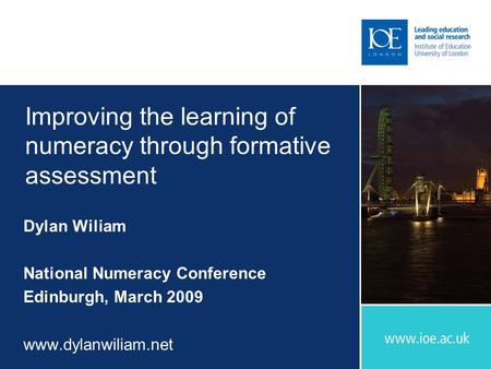 Improving the learning of numeracy through formative assessment Dylan Wiliam National Numeracy Conference Edinburgh, March 2009 www.dylanwiliam.net.