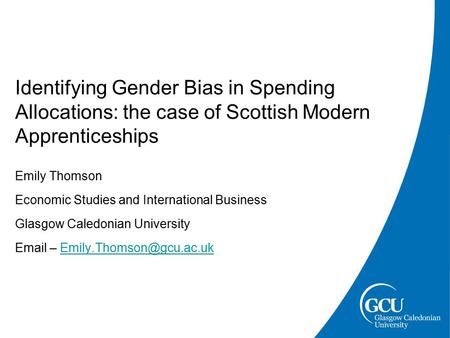 Identifying Gender Bias in Spending Allocations: the case of Scottish Modern Apprenticeships Emily Thomson Economic Studies and International Business.