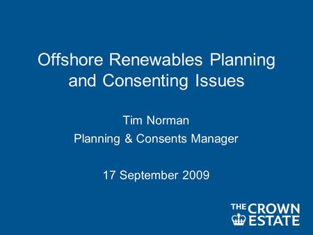 Offshore Renewables Planning and Consenting Issues Tim Norman Planning & Consents Manager 17 September 2009.