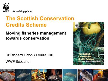 The Scottish Conservation Credits Scheme Moving fisheries management towards conservation Dr Richard Dixon / Louize Hill WWF Scotland.