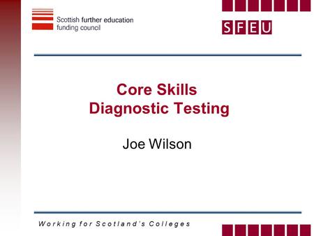 W o r k i n g f o r S c o t l a n d ’ s C o l l e g e s Core Skills Diagnostic Testing Joe Wilson.