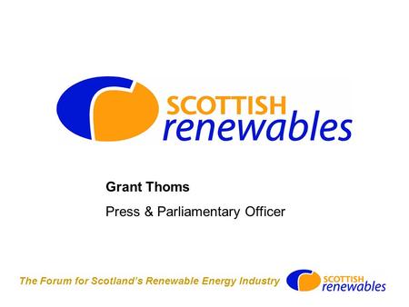 The Forum for Scotland’s Renewable Energy Industry Grant Thoms Press & Parliamentary Officer.